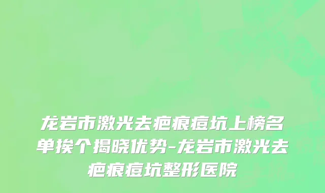 龙岩市激光去疤痕痘坑上榜名单挨个揭晓优势-龙岩市激光去疤痕痘坑整形医院