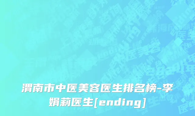 渭南市中医美容医生排名榜-李娟莉医生[ending]