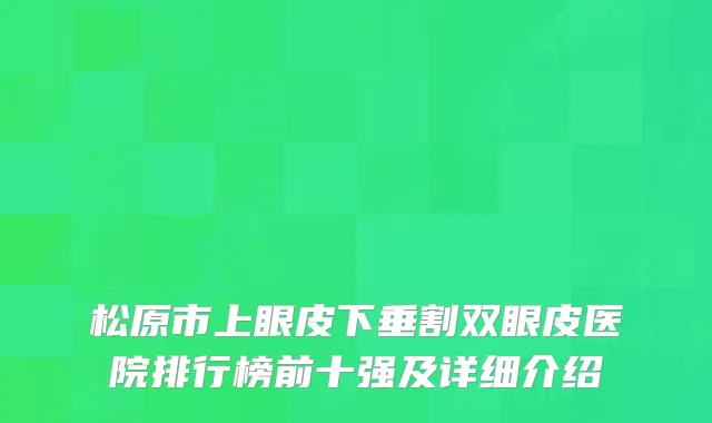 松原市上眼皮下垂割双眼皮医院排行榜前十强及详细介绍