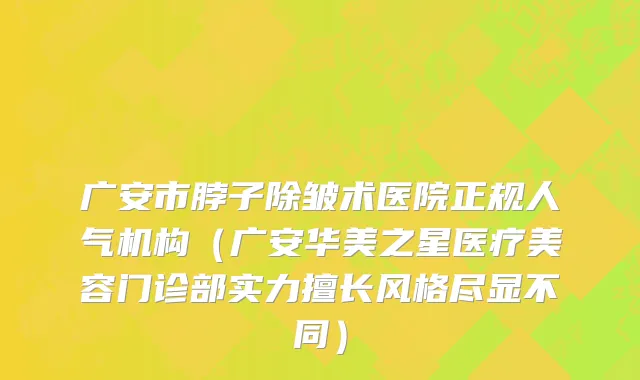 广安市脖子除皱术医院正规人气机构（广安华美之星医疗美容门诊部实力擅长风格尽显不同）