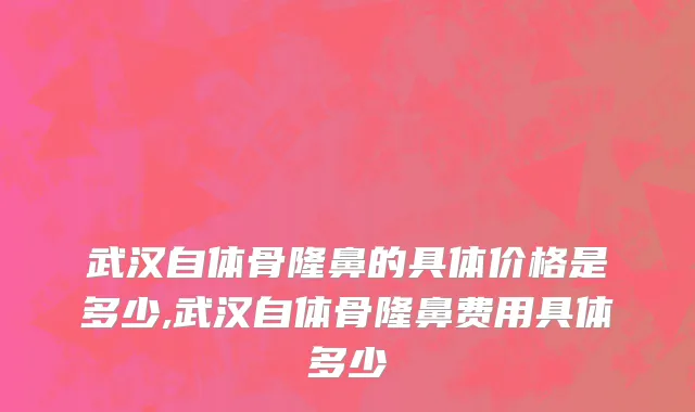 武汉自体骨隆鼻的具体价格是多少,武汉自体骨隆鼻费用具体多少