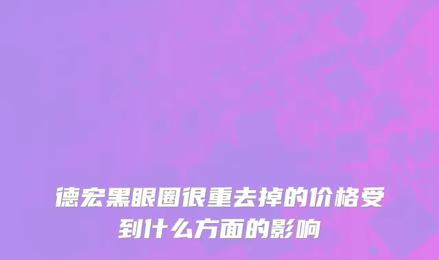 德宏黑眼圈很重去掉的价格受到什么方面的影响