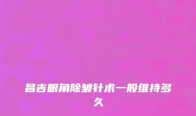 昌吉眼角除皱针术一般维持多久