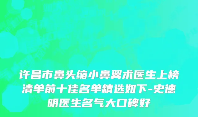 许昌市鼻头缩小鼻翼术医生上榜清单前十佳名单精选如下-史德明医生名气大口碑好