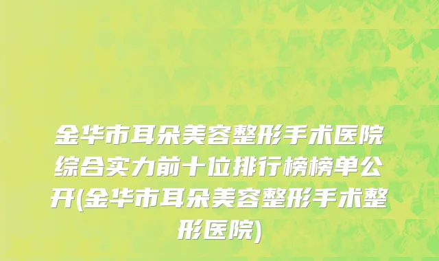 金华市耳朵美容整形手术医院综合实力前十位排行榜榜单公开(金华市耳朵美容整形手术整形医院)
