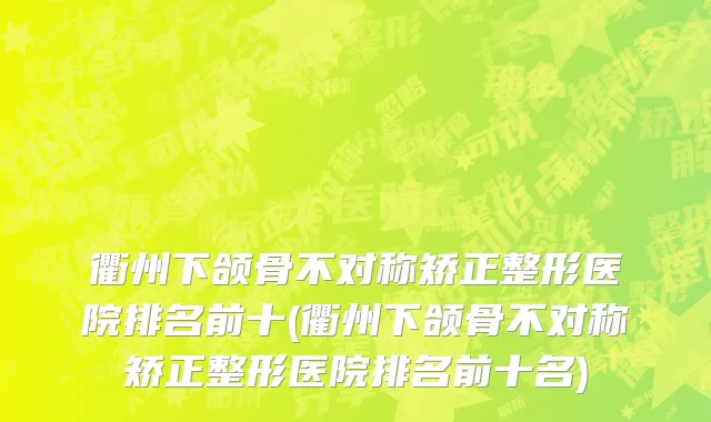 衢州下颌骨不对称矫正整形医院排名前十(衢州下颌骨不对称矫正整形医院排名前十名)