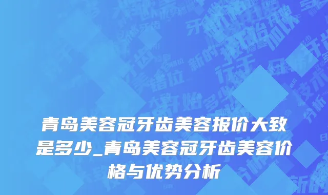 青岛美容冠牙齿美容报价大致是多少_青岛美容冠牙齿美容价格与优势分析