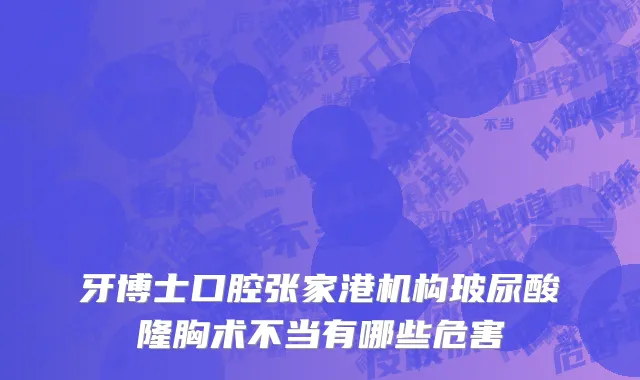 牙博士口腔张家港机构玻尿酸隆胸术不当有哪些危害