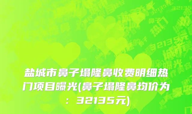 盐城市鼻子塌隆鼻收费明细热门项目曝光(鼻子塌隆鼻均价为：32135元)