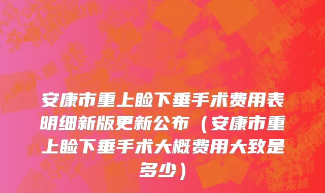 安康市重上睑下垂手术费用表明细新版更新公布（安康市重上睑下垂手术大概费用大致是多少）