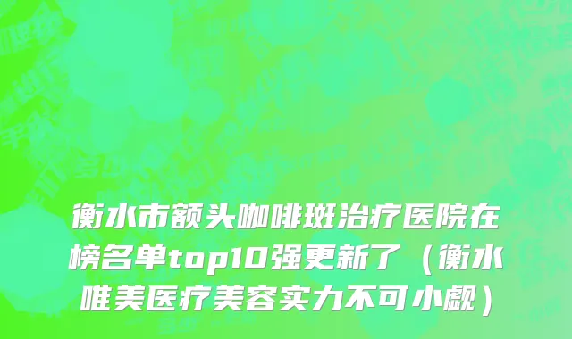 衡水市额头咖啡斑治疗医院在榜名单top10强更新了（衡水唯美医疗美容实力不可小觑）