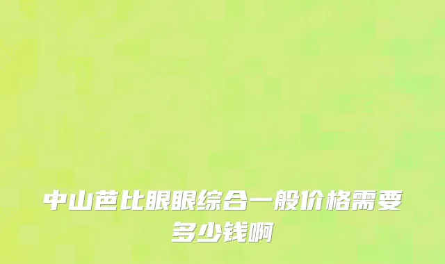 中山芭比眼眼综合一般价格需要多少钱啊