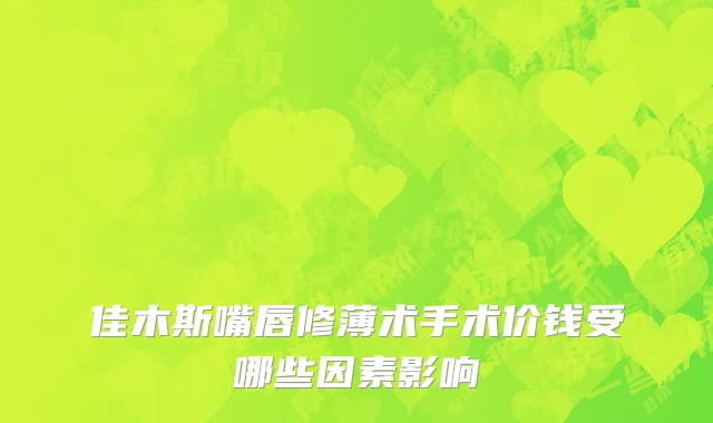 佳木斯嘴唇修薄术手术价钱受哪些因素影响