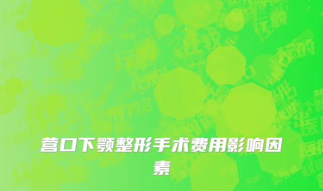 营口下颚整形手术费用影响因素
