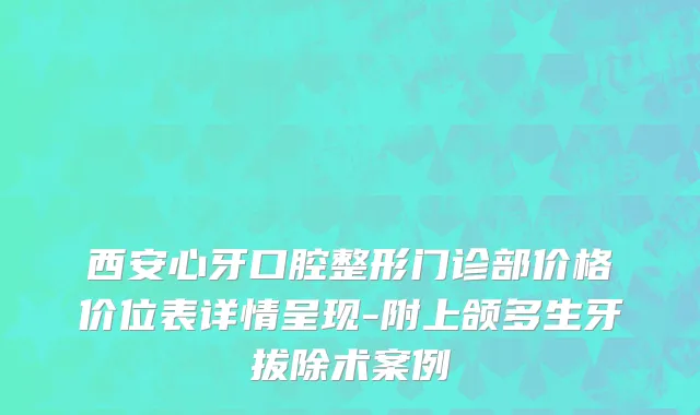 西安心牙口腔整形门诊部价格价位表详情呈现-附上颌多生牙拔除术案例