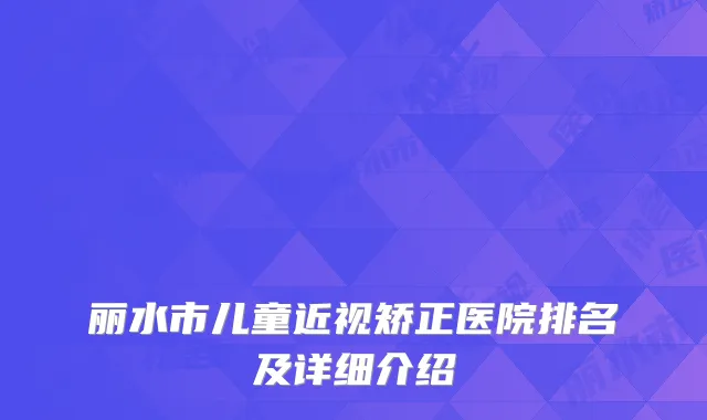 丽水市儿童近视矫正医院排名及详细介绍