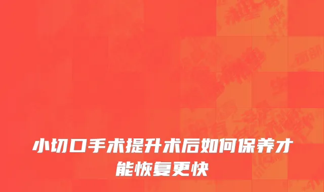 小切口手术提升术后如何保养才能恢复更快