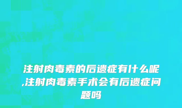注射肉毒素的后遗症有什么呢,注射肉毒素手术会有后遗症问题吗