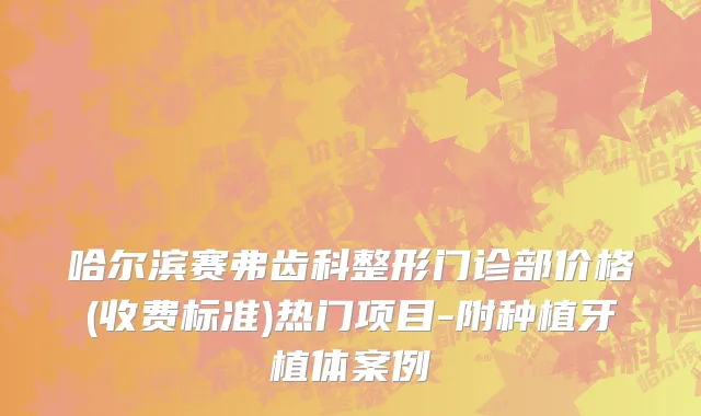 哈尔滨赛弗齿科整形门诊部价格(收费标准)热门项目-附种植牙植体案例