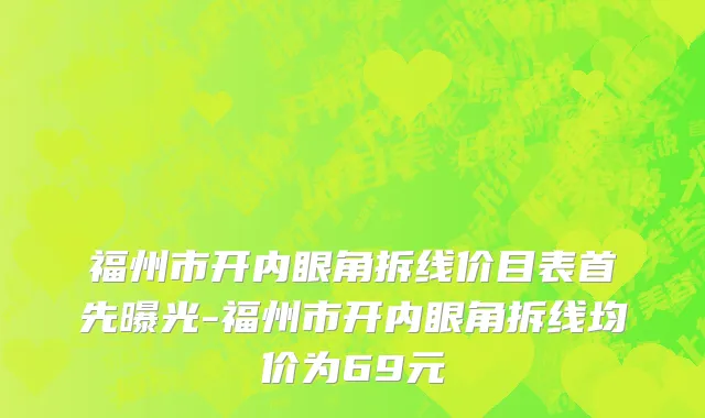 福州市开内眼角拆线价目表首先曝光-福州市开内眼角拆线均价为69元