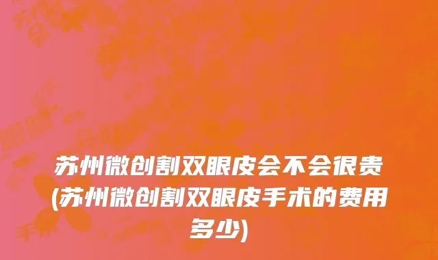苏州微创割双眼皮会不会很贵(苏州微创割双眼皮手术的费用多少)