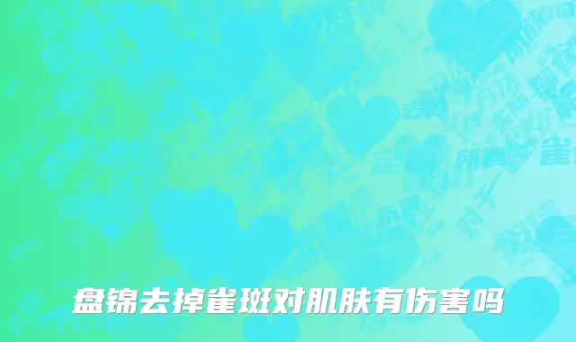 盘锦去掉雀斑对肌肤有伤害吗