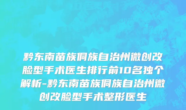 黔东南苗族侗族自治州微创改脸型手术医生排行前10名独个解析-黔东南苗族侗族自治州微创改脸型手术整形医生