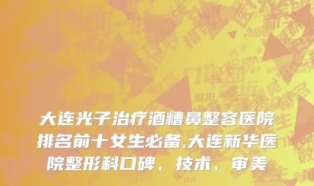 大连光子治疗酒糟鼻整容医院排名前十女生必备,大连新华医院整形科口碑、技术、审美
