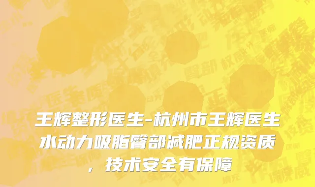 王辉整形医生-杭州市王辉医生水动力吸脂臀部减肥正规资质，技术安全有保障