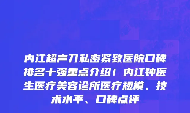 内江超声刀私密紧致医院口碑排名十强重点介绍!内江钟医生医疗美容诊所医疗规模、技术水平、口碑点评