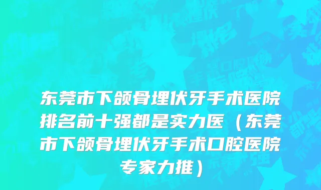 东莞市下颌骨埋伏牙手术医院排名前十强都是实力医（东莞市下颌骨埋伏牙手术口腔医院专家力推）