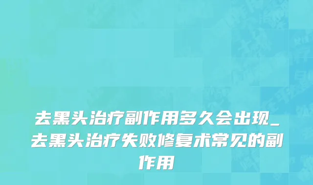去黑头治疗副作用多久会出现_去黑头治疗失败修复术常见的副作用