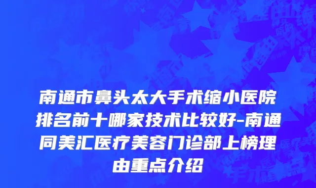 南通市鼻头太大手术缩小医院排名前十哪家技术比较好-南通同美汇医疗美容门诊部上榜理由重点介绍