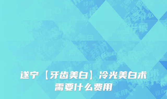 遂宁【牙齿美白】冷光美白术需要什么费用