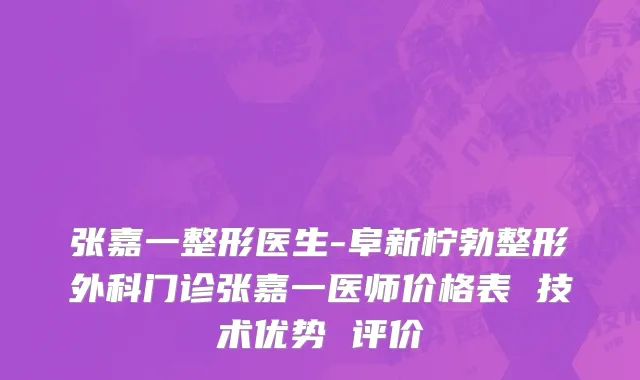 张嘉一整形医生-阜新柠勃整形外科门诊张嘉一医师价格表 技术优势 评价