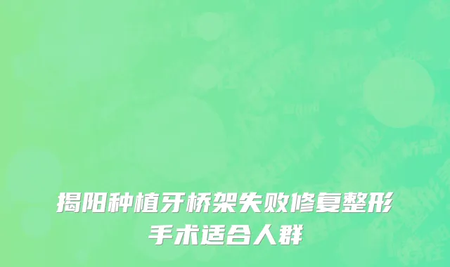 揭阳种植牙桥架失败修复整形手术适合人群