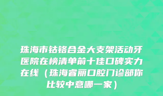 珠海市钴铬合金大支架活动牙医院在榜清单前十佳口碑实力在线（珠海睿丽口腔门诊部你比较中意哪一家）