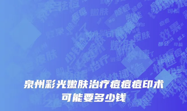 泉州彩光嫩肤治疗痘痘痘印术可能要多少钱