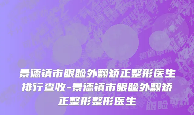 景德镇市眼睑外翻矫正整形医生排行查收-景德镇市眼睑外翻矫正整形整形医生