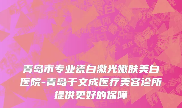 青岛市专业瓷白激光嫩肤美白医院-青岛于文成医疗美容诊所提供更好的保障