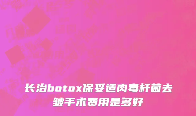长治botox保妥适肉毒杆菌去皱手术费用是多好
