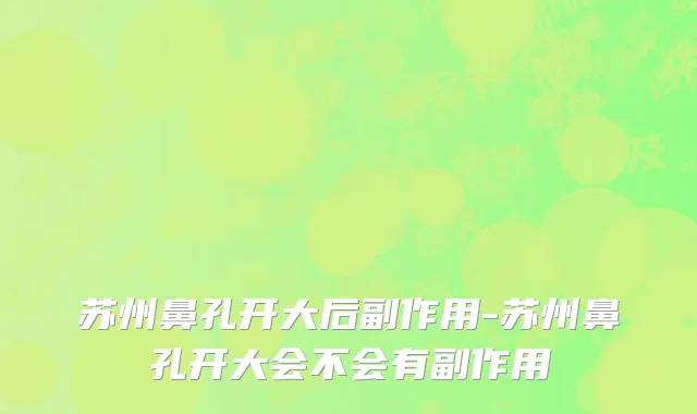 苏州鼻孔开大后副作用-苏州鼻孔开大会不会有副作用