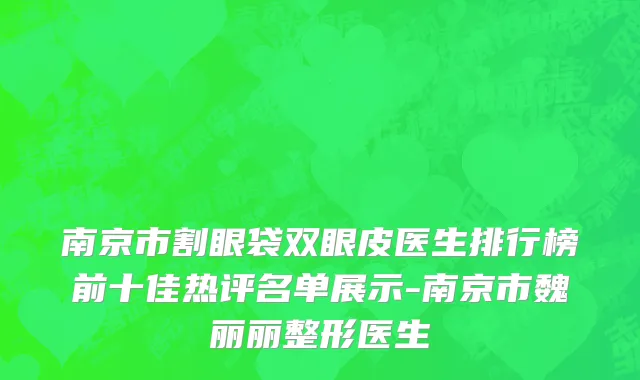南京市割眼袋双眼皮医生排行榜前十佳热评名单展示-南京市魏丽丽整形医生