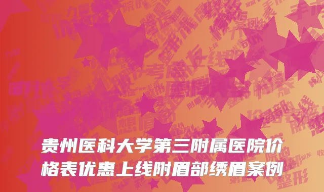 贵州医科大学第三附属医院价格表优惠上线附眉部绣眉案例