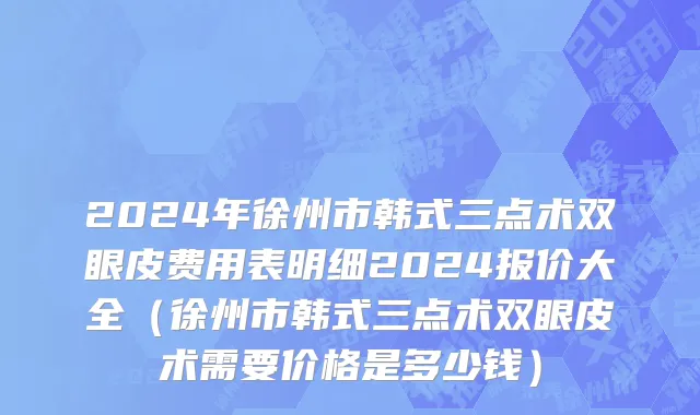 2024年徐州市韩式三点术双眼皮费用表明细2024报价大全（徐州市韩式三点术双眼皮术需要价格是多少钱）