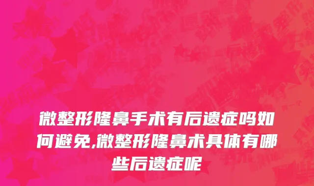 微整形隆鼻手术有后遗症吗如何避免,微整形隆鼻术具体有哪些后遗症呢