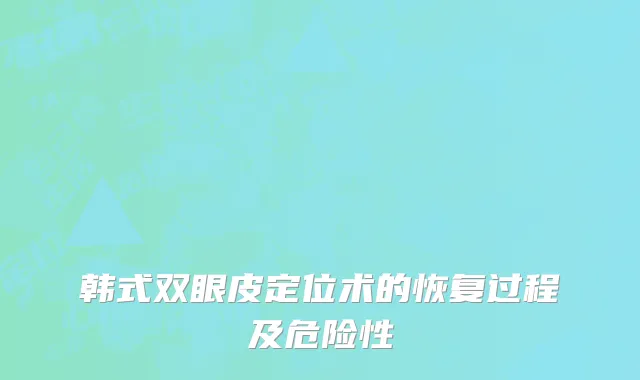 韩式双眼皮定位术的恢复过程及危险性