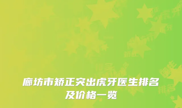 廊坊市矫正突出虎牙医生排名及价格一览