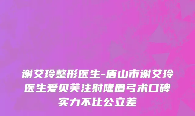 谢艾玲整形医生-唐山市谢艾玲医生爱贝芙注射隆眉弓术口碑实力不比公立差