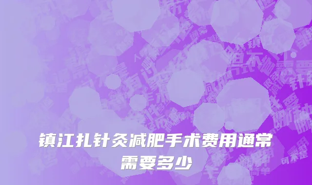 镇江扎针灸减肥手术费用通常需要多少